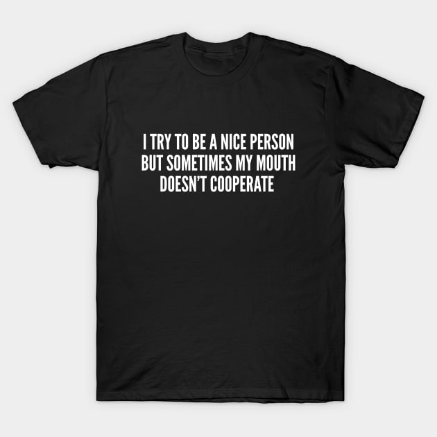 Sarcasm - I Try To Be A Nice Person But Sometimes My Mouth Doesn't Cooperate Sarcastic T-Shirt by sillyslogans